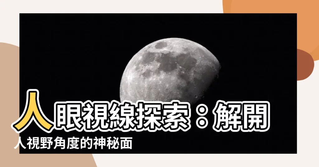 【人視野角度】人眼視線探索：解開人視野角度的神秘面紗