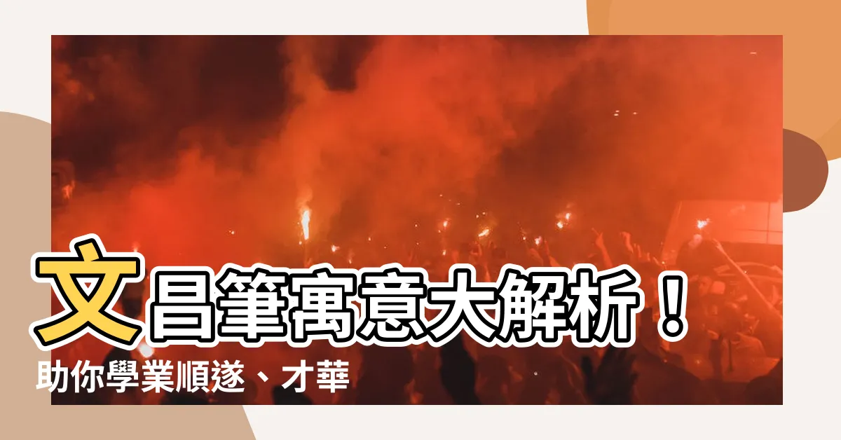 【文昌筆寓意】文昌筆寓意大解析！助你學業順遂、才華洋溢