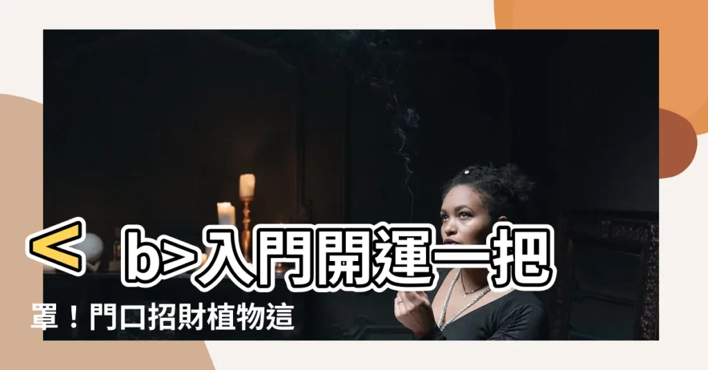 【門口招財植物】入門開運一把罩！門口招財植物這樣擺，財源滾滾來