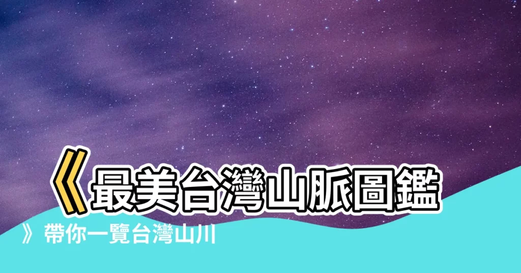【台灣山脈圖】《最美台灣山脈圖鑑》帶你一覽台灣山川奇景