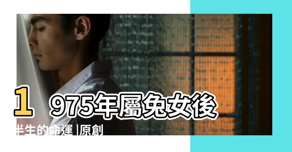 1975年屬兔女後半生的命運 |原創1975年屬兔的婚姻和命運如何75屬兔人最佳婚配 |婚姻比較坎坷 |【1975年兔女婚姻命運】