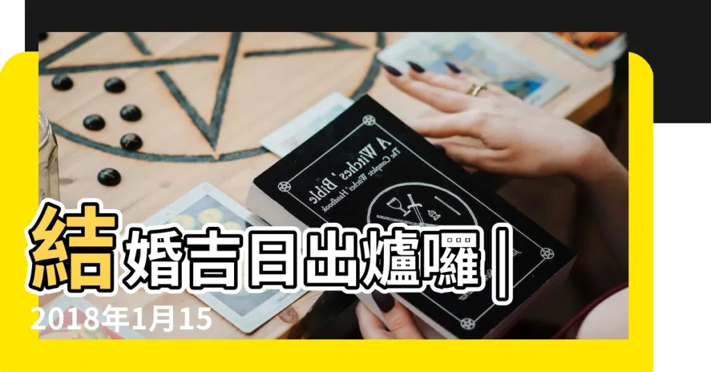 結婚吉日出爐囉 |2018年1月15日適合嫁娶嗎 |2018年1月15日適合結婚嗎 |【2018年1月15日宜嫁娶嗎】