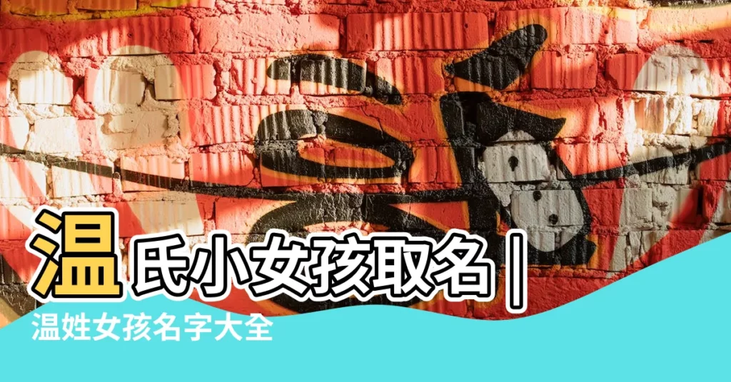 温氏小女孩取名 |温姓女孩名字大全 |姓温的女孩起名 |【温氏名字女孩】