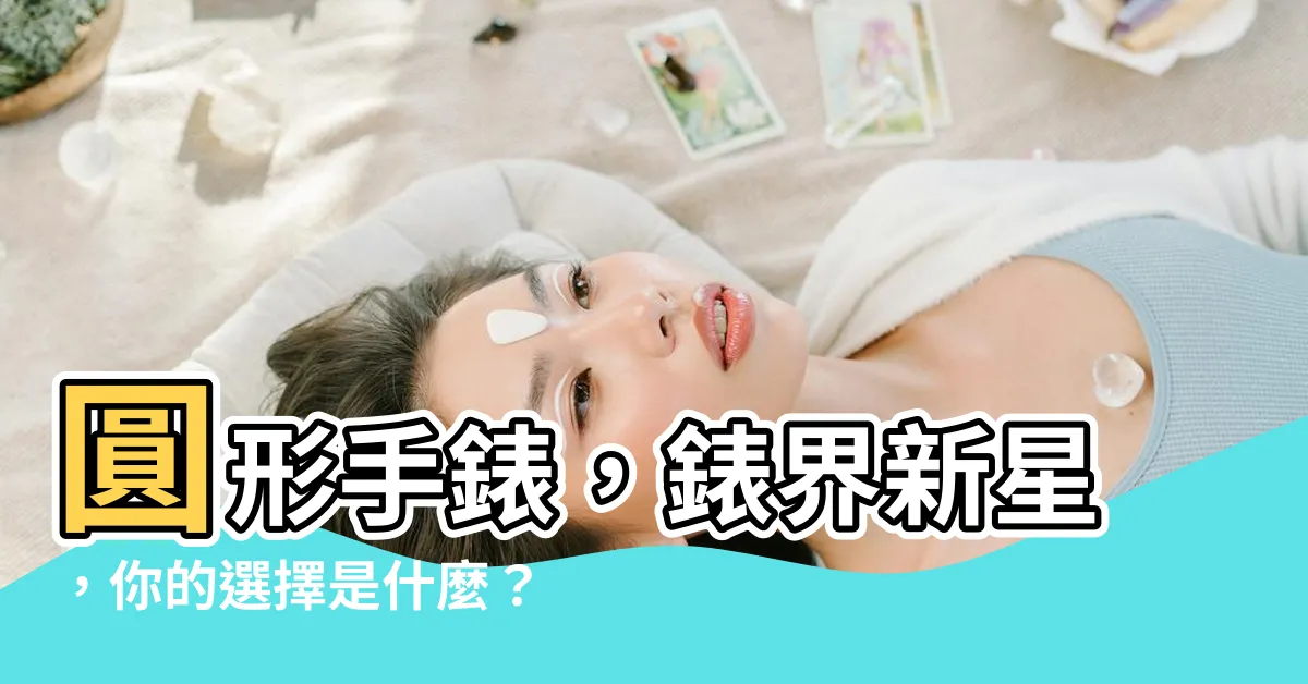 【圓形手錶】圓形手錶，錶界新星，你的選擇是什麼？