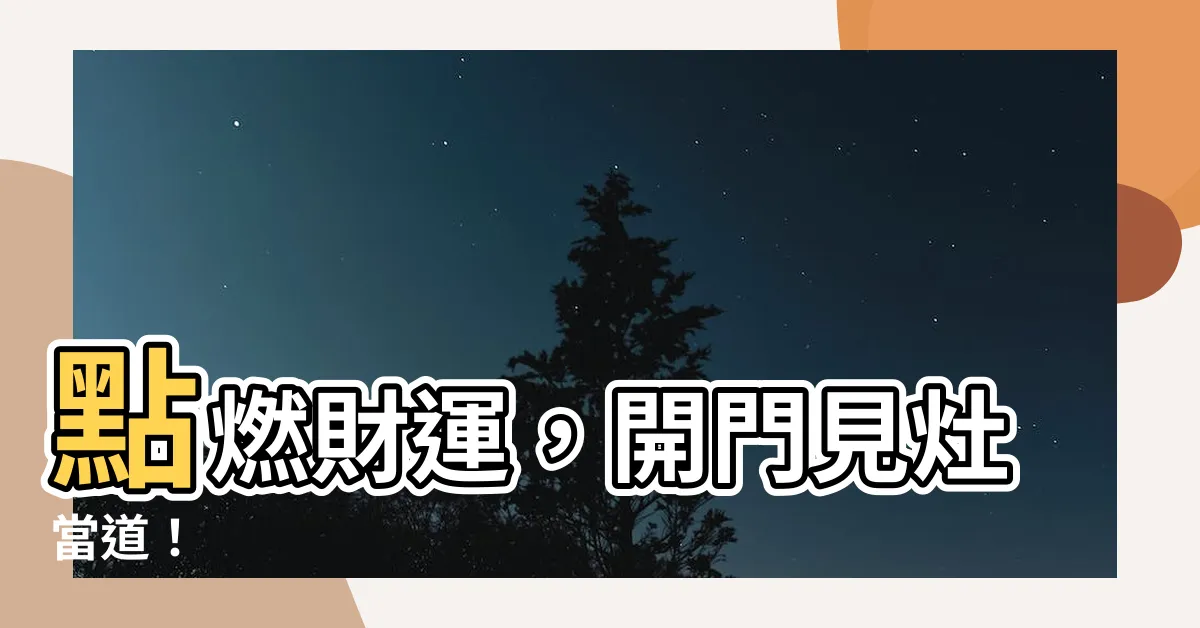 【開門見灶】點燃財運，開門見灶當道！