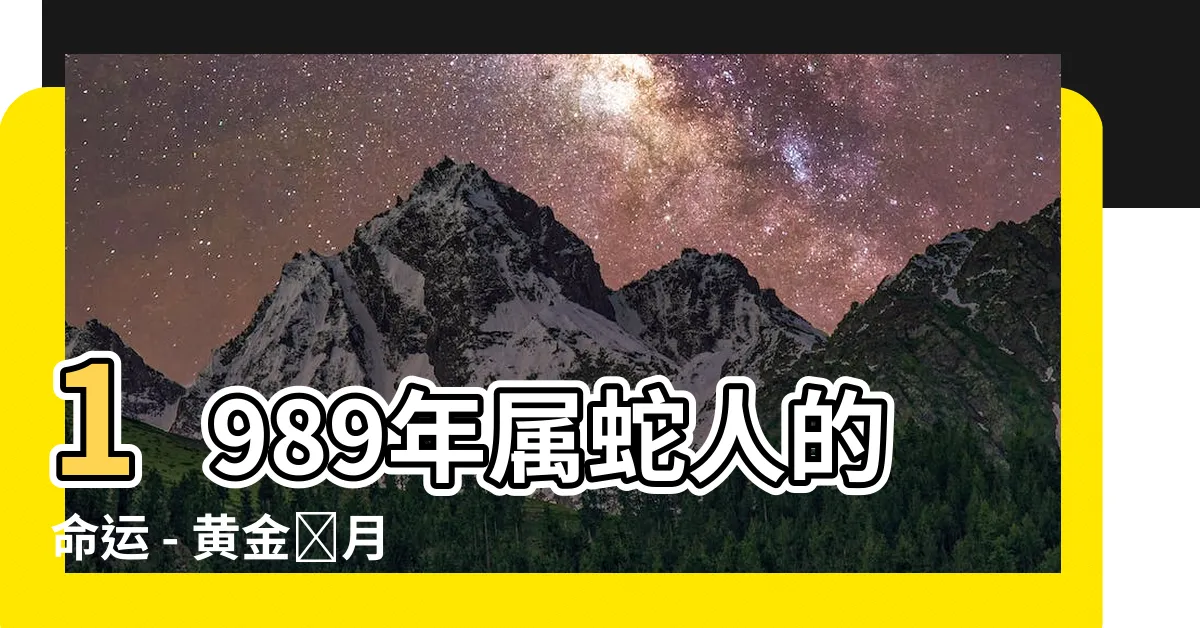 【1989年屬蛇人的命運】1989年屬蛇人的命運 - 黃金歲月的預言與機遇