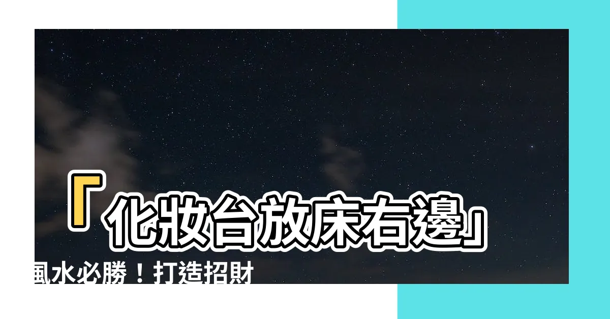 【化妝台放牀右邊】「化妝台放牀右邊」風水必勝！打造招財旺運卧室