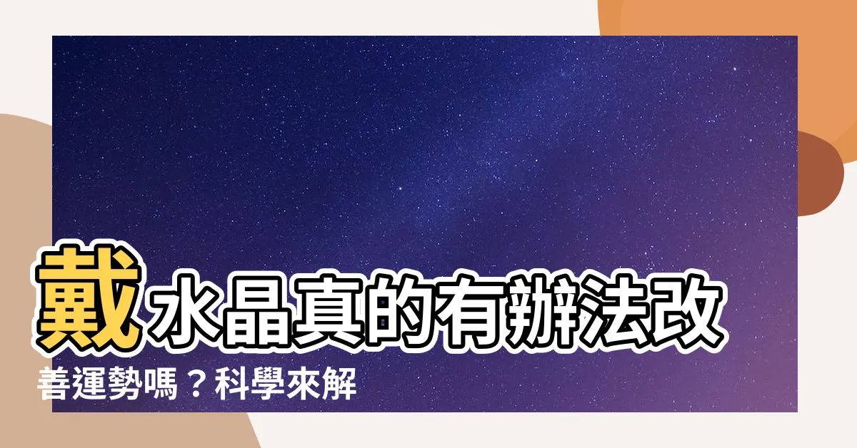 【戴水晶真的有用嗎】戴水晶真的有辦法改善運勢嗎？科學來解答！