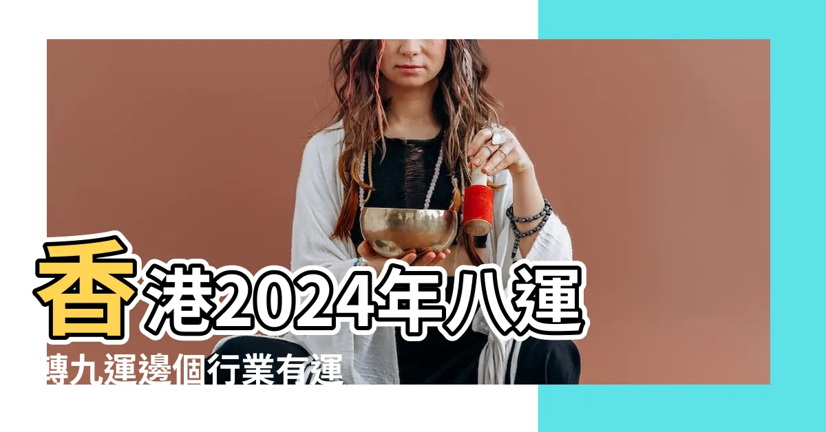 【八運行業】香港2024年八運轉九運邊個行業有運行 |九紫離火運 |將面臨5大影響 |