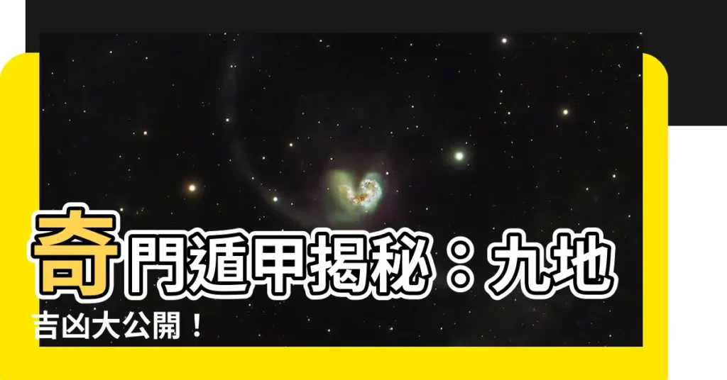 【九地 奇門遁甲】奇門遁甲揭秘：九地吉凶大公開！