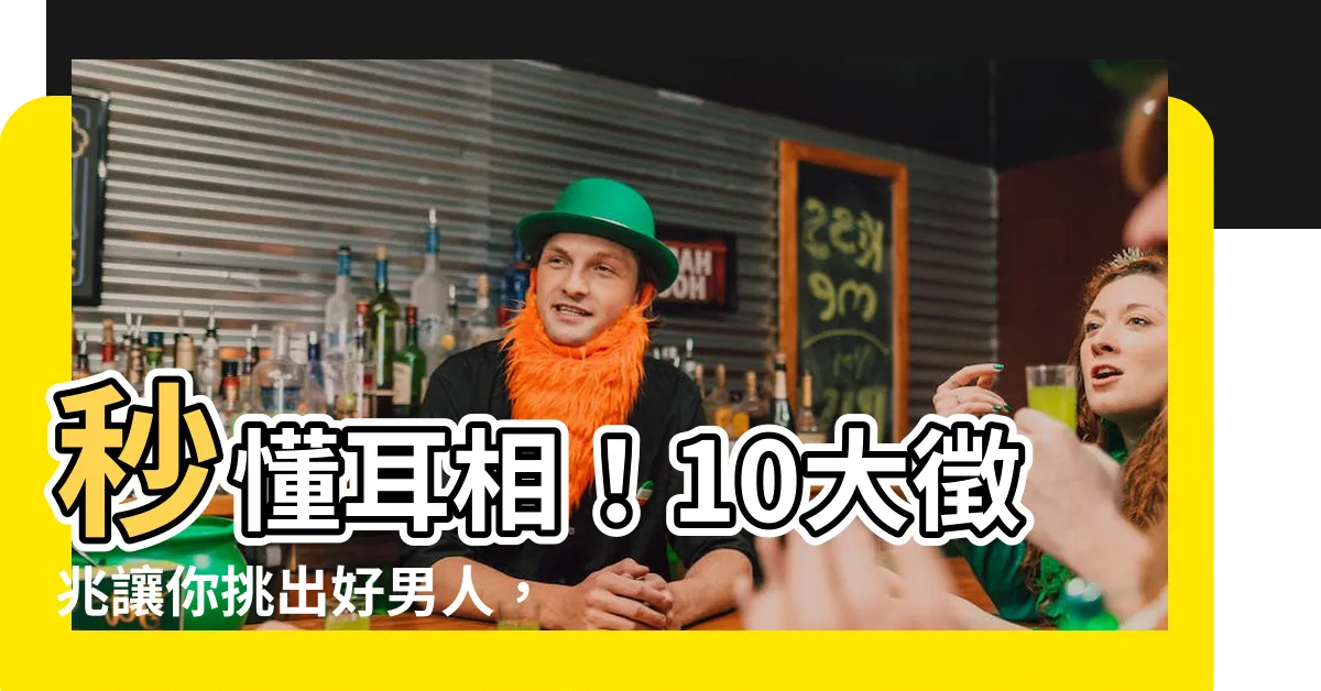 【耳相男】秒懂耳相！10大徵兆讓你挑出好男人，幸福就在耳朵裡