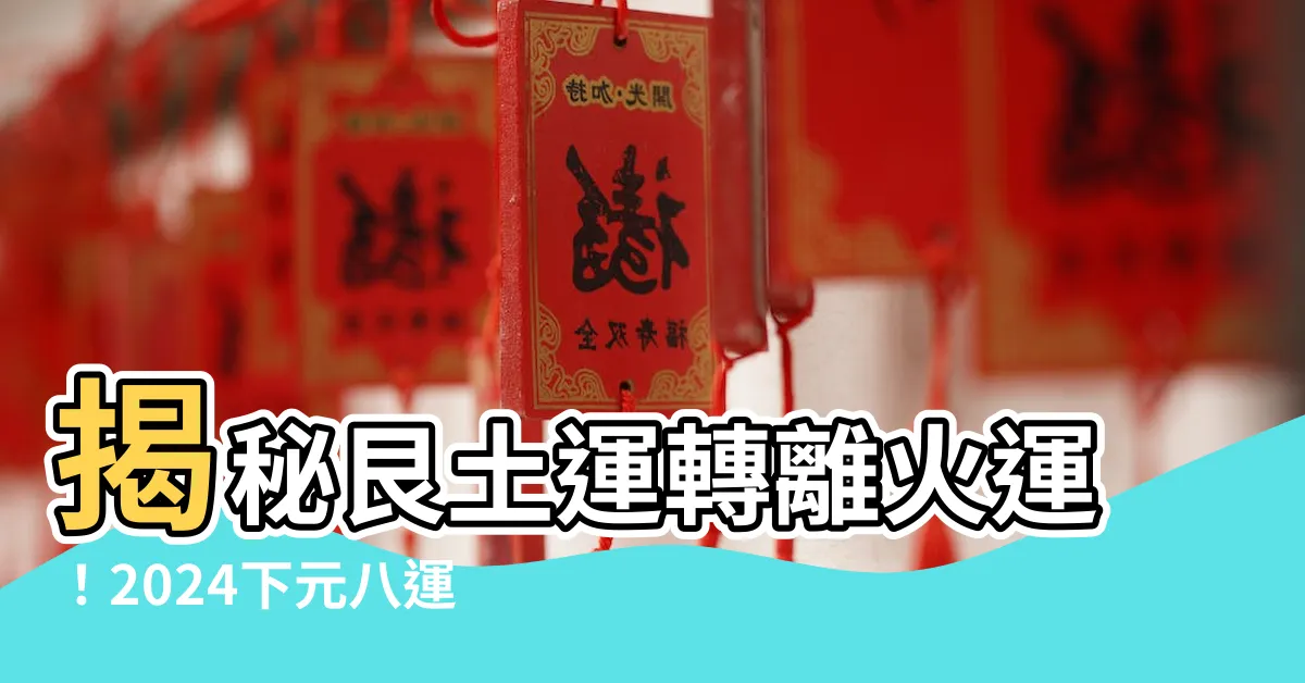 【艮土運】揭秘艮土運轉離火運！2024下元八運社會驚人真相