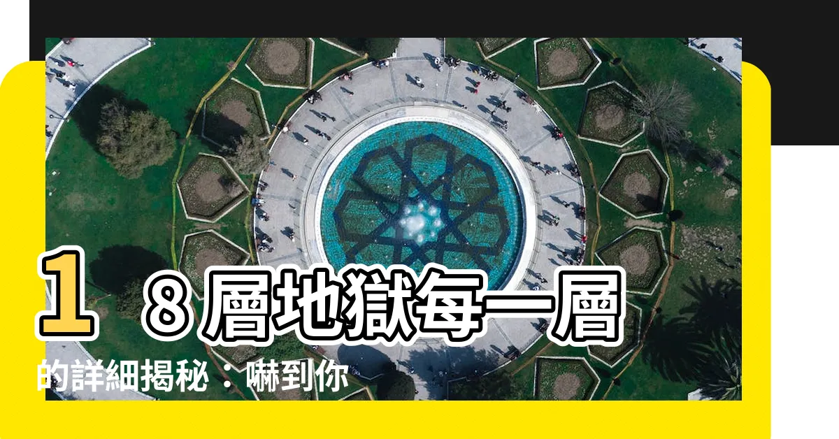 【18層地獄每一層】18 層地獄每一層的詳細揭秘：嚇到你不敢再做壞事