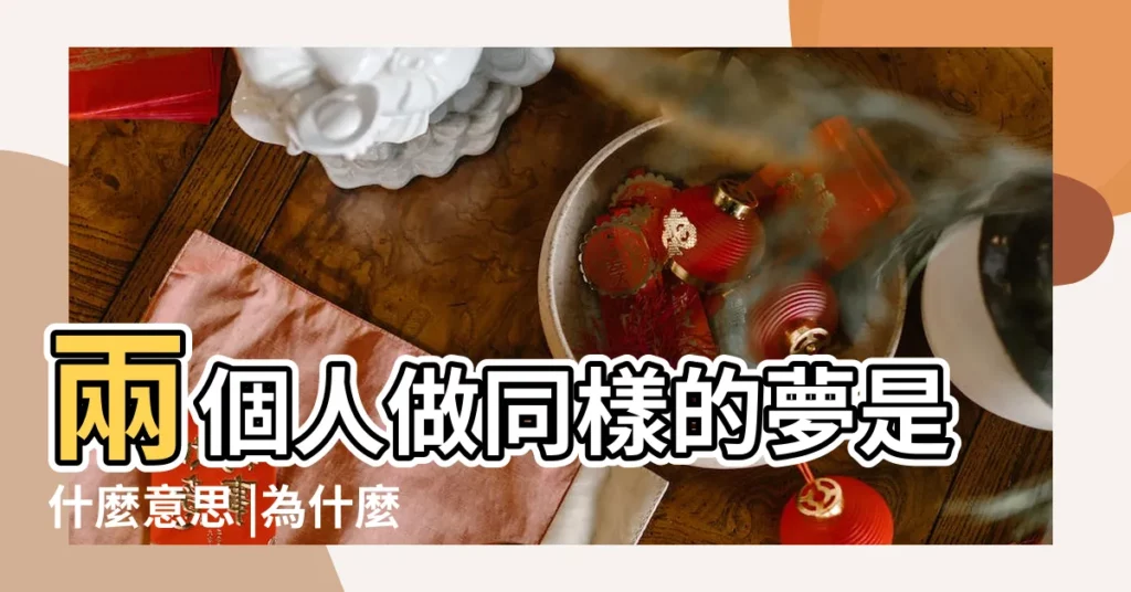 兩個人做同樣的夢是什麼意思 |為什麼兩個人可以同時做相同的夢 |為什麼兩個人會做同樣的夢 |【兩個人做一樣的夢】