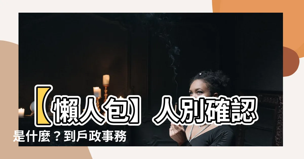 【人別確認是什麼】【懶人包】人別確認是什麼？到户政事務所辦理超簡單