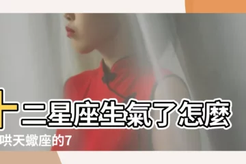【怎麼哄天蠍】十二星座生氣了怎麼哄 |哄天蠍座的7種方法 |應該怎麼哄 |