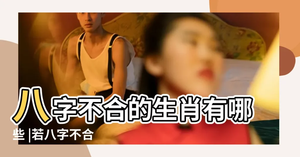 八字不合的生肖有哪些 |若八字不合 |更不可結婚 |【哪對生肖八字不合】