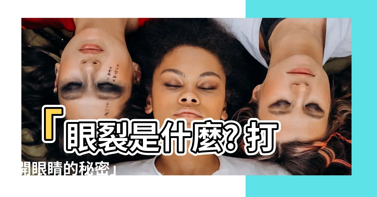 【眼裂是什麼】「眼裂是什麼? 打開眼睛的秘密」