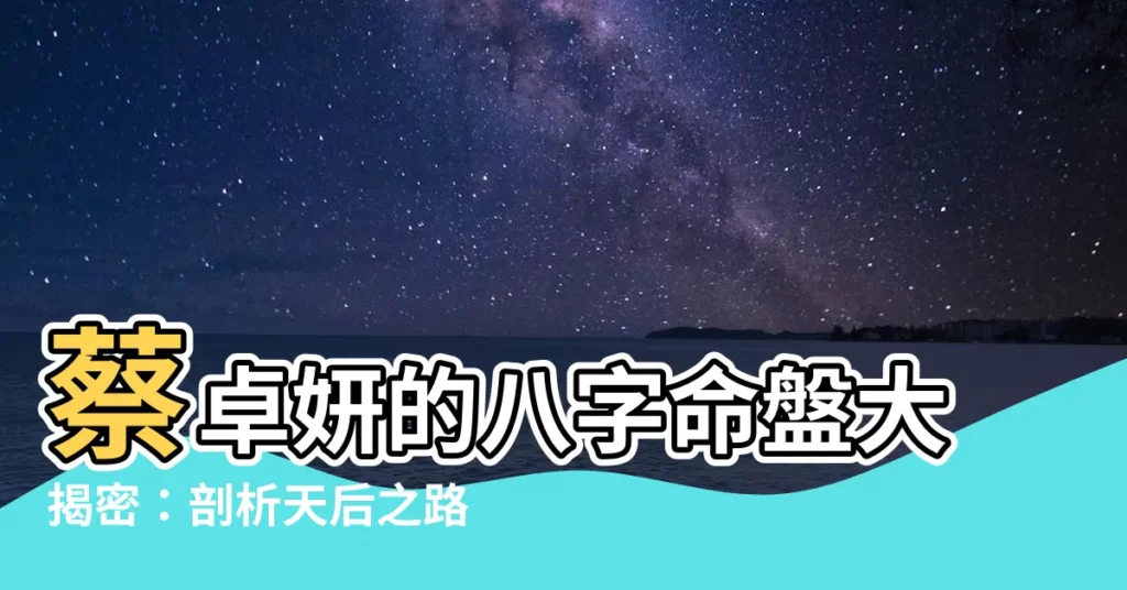 【蔡卓妍 八字】蔡卓妍的八字命盤大揭密：剖析天后之路的命運玄機
