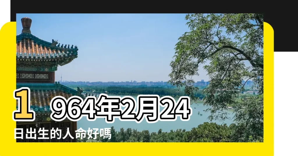 1964年2月24日出生的人命好嗎 |1964年2月24日出生日期看命運 |是什麼命 |【1964年二月二十四出生命運】