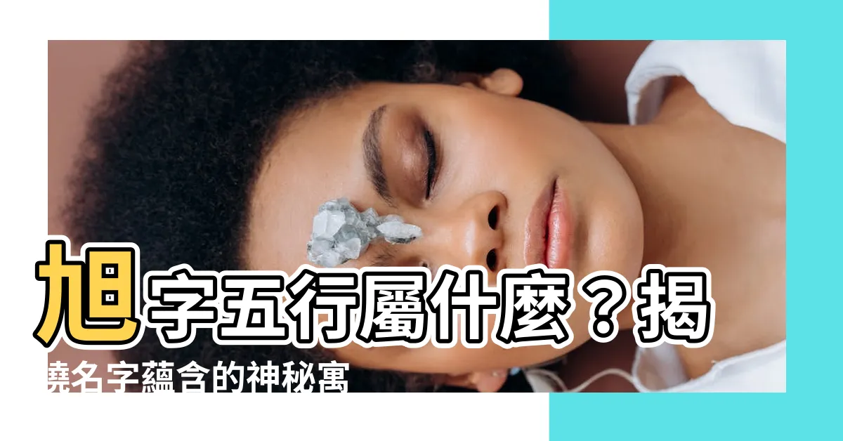 【旭五行】旭字五行屬什麼？揭曉名字藴含的神秘寓意！