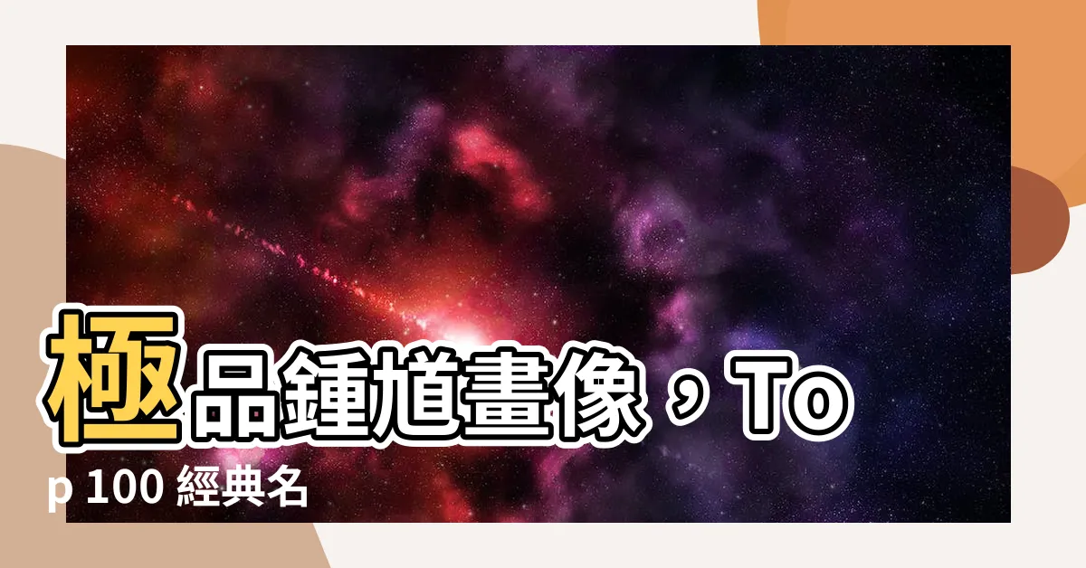 【鍾馗畫像】極品鍾馗畫像，Top 100 經典名作收藏