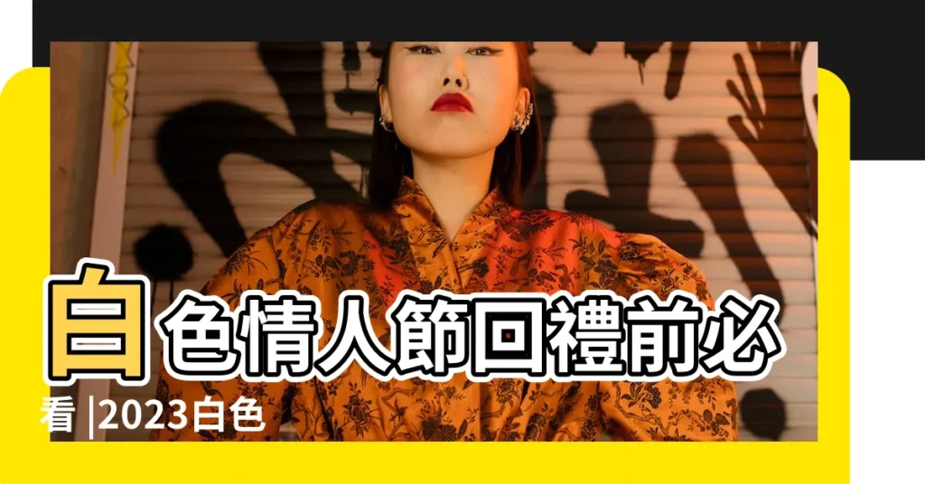 白色情人節回禮前必看 |2023白色情人節 |由女方負責回禮 |【白色情人節應該做什麼】