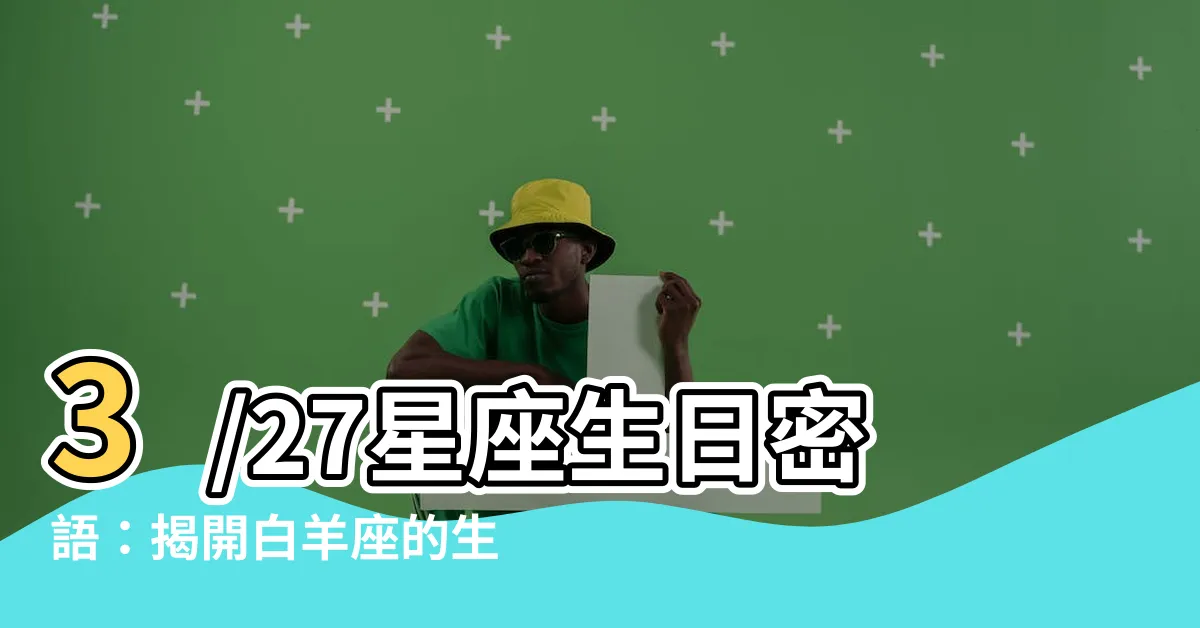 【3/27星座】3/27星座生日密語：揭開白羊座的生日秘密！