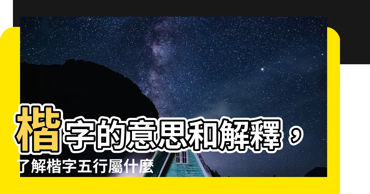 【楷字意思】楷字的意思和解釋，瞭解楷字五行屬什麼！