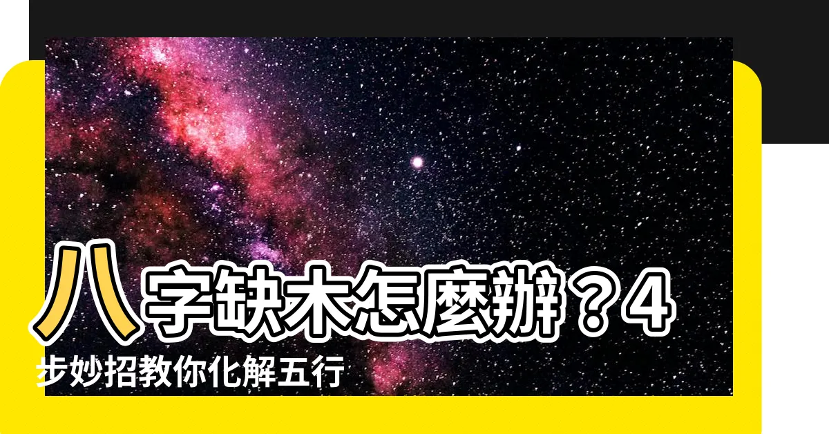【八字缺木化解】八字缺木怎麼辦？4步妙招教你化解五行之憾！