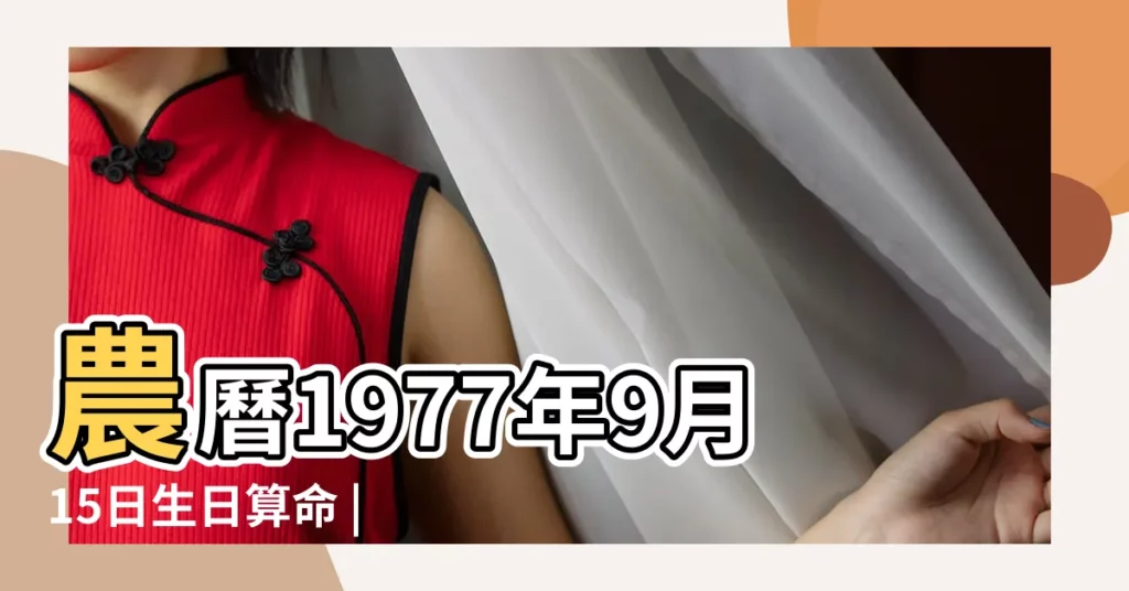 農曆1977年9月15日生日算命 |1977年9月15日出生時間看命運 |1977年9月15日出生日期看命運 |【1977年陰曆9月15生日】