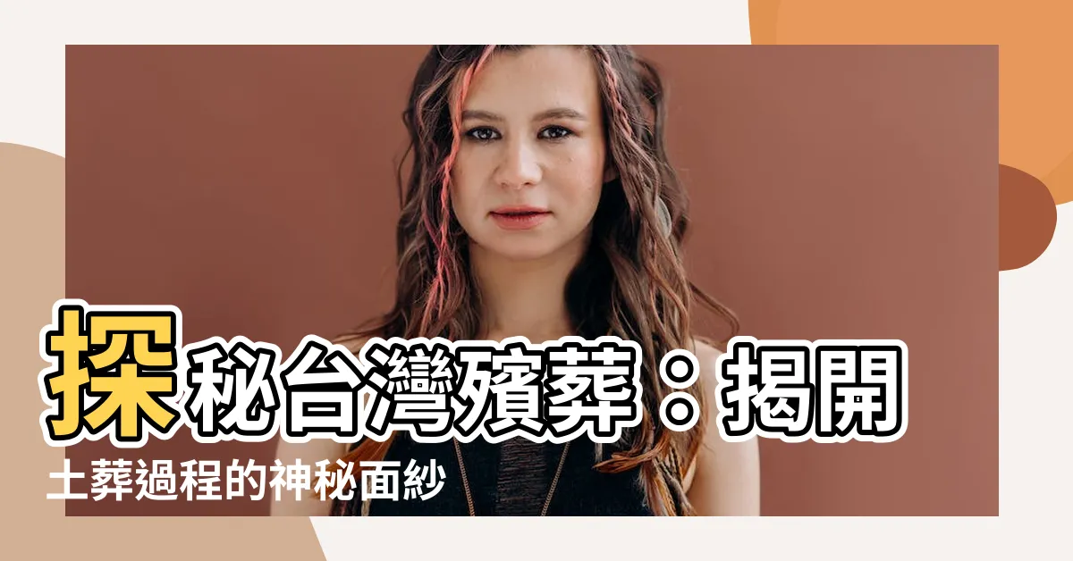 【土葬過程】探秘台灣殯葬：揭開土葬過程的神秘面紗