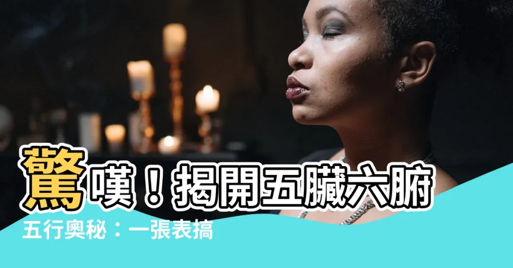 【五臟六腑五行】驚嘆！揭開五臟六腑五行奧秘：一張表搞懂陰陽論和飲食養生