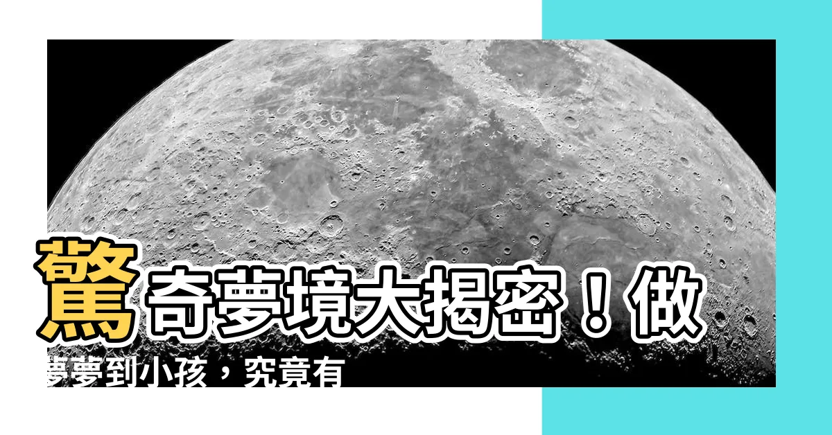 【做夢夢到小孩】驚奇夢境大揭密！做夢夢到小孩，究竟有什麼玄機？