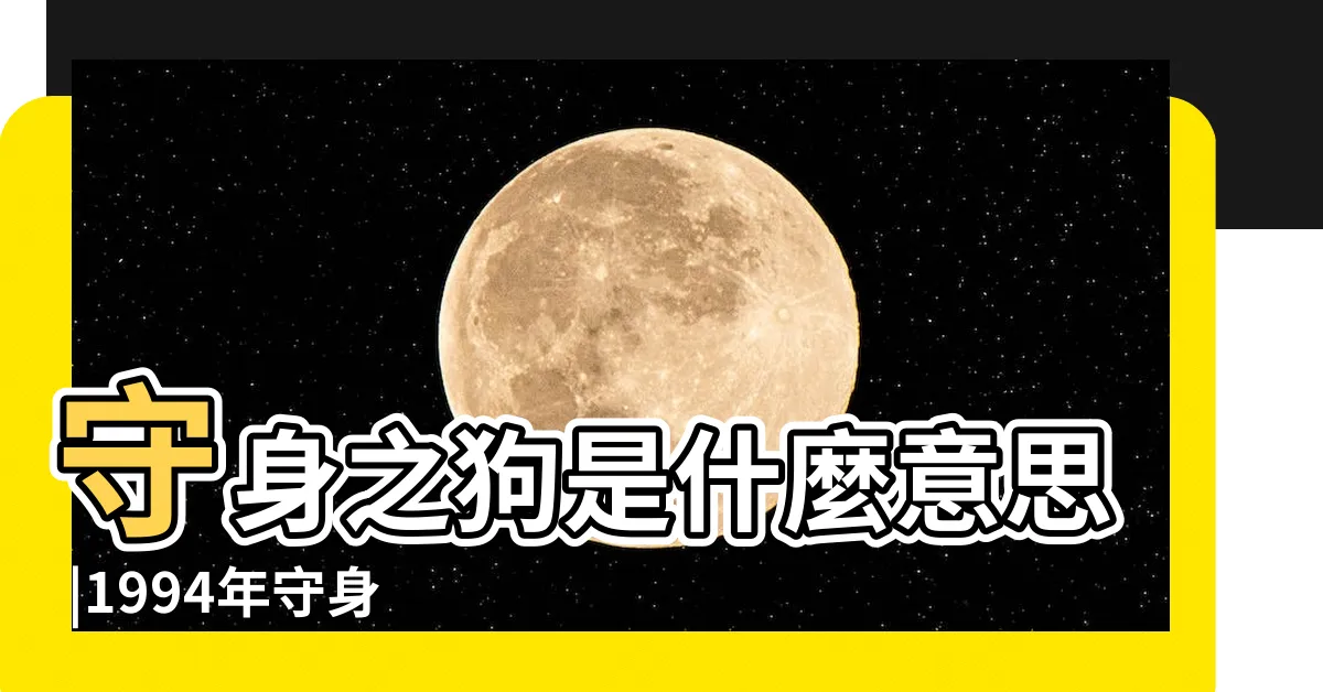 【守身之狗】守身之狗是什麼意思 |1994年守身之狗是什麼命 |守身之狗是什麼意思運勢有什麼影響 |