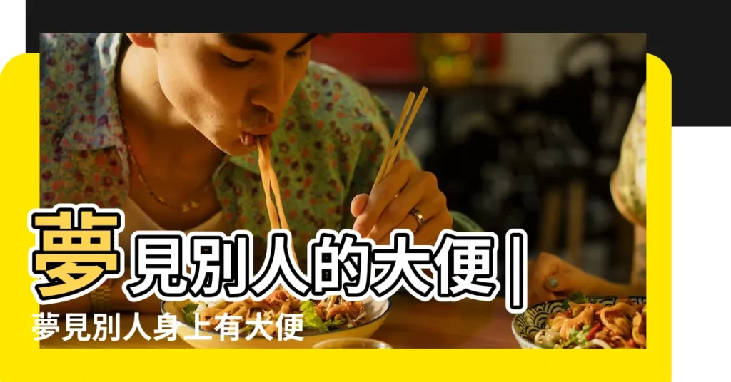 夢見別人的大便 |夢見別人身上有大便 |夢見別人在拉屎 |【夢見自己和別人都在大便】