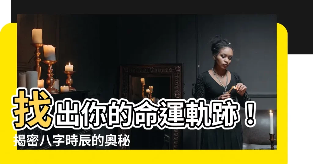 【八字 時辰】找出你的命運軌跡！揭密八字時辰的奧秘