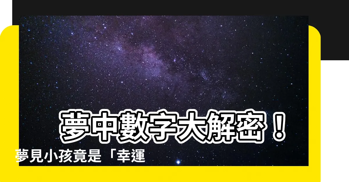 【夢見小孩是幾號】 夢中數字大解密！夢見小孩竟是「幸運號」？