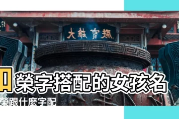 【榮字搭配取名女孩名字】和榮字搭配的女孩名字 |榮跟什麼字配名字好聽 |帶榮字的女孩名字大全 |