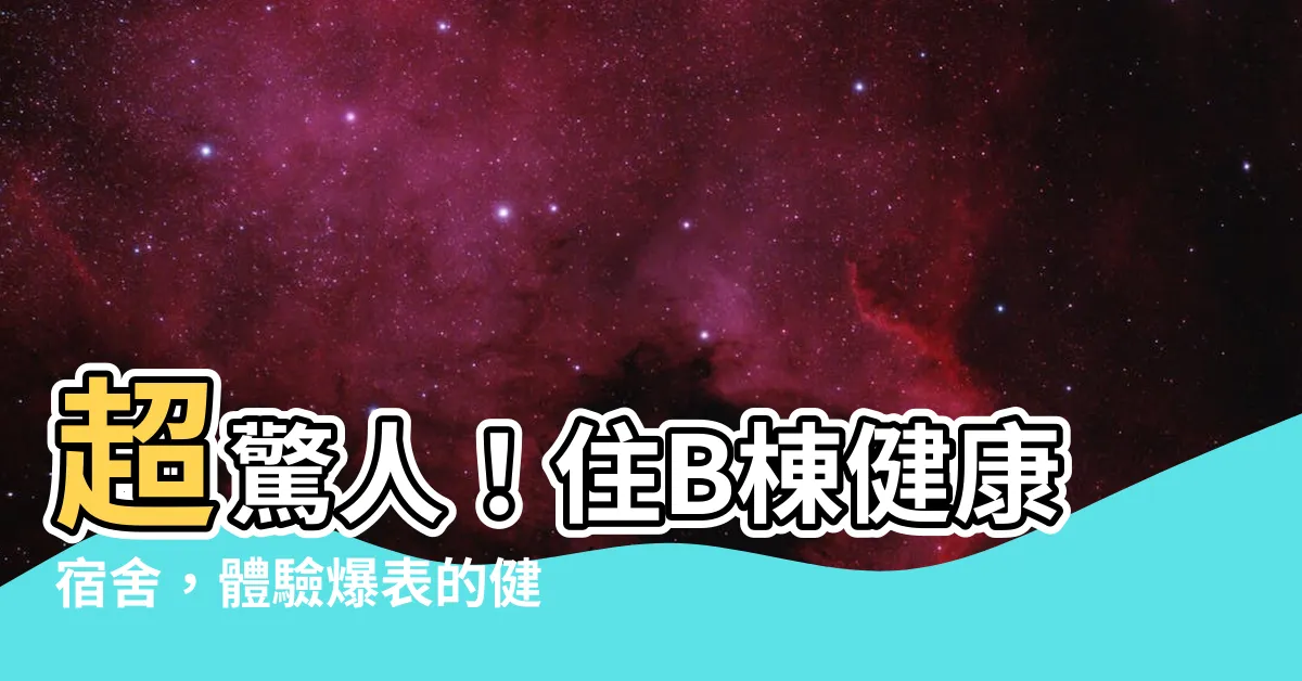 【健康宿舍是什麼】超驚人！住B棟健康宿舍，體驗爆表的健康宿舍是什麼