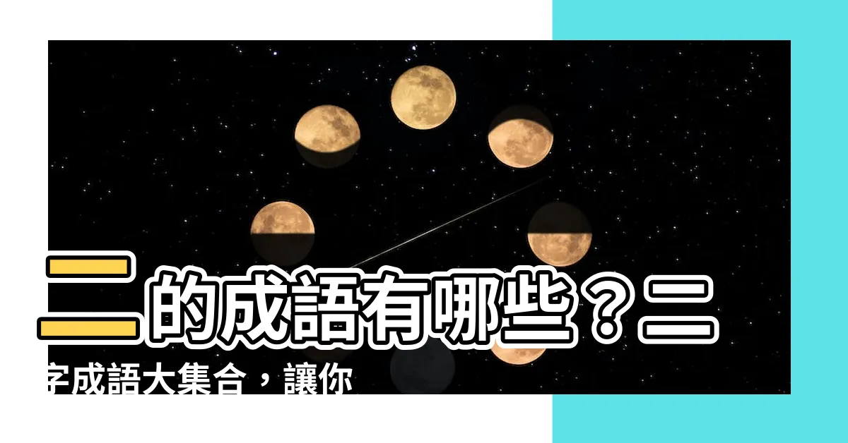【二的成語有哪些】二的成語有哪些？二字成語大集合，讓你文采飛揚！