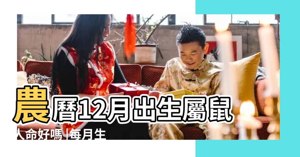 農曆12月出生屬鼠人命好嗎 |每月生肖運程新曆2023年12月7日至2024年1月6日 |12生肖出生在哪些月份命最好 |【屬鼠1-12月的出生運勢】