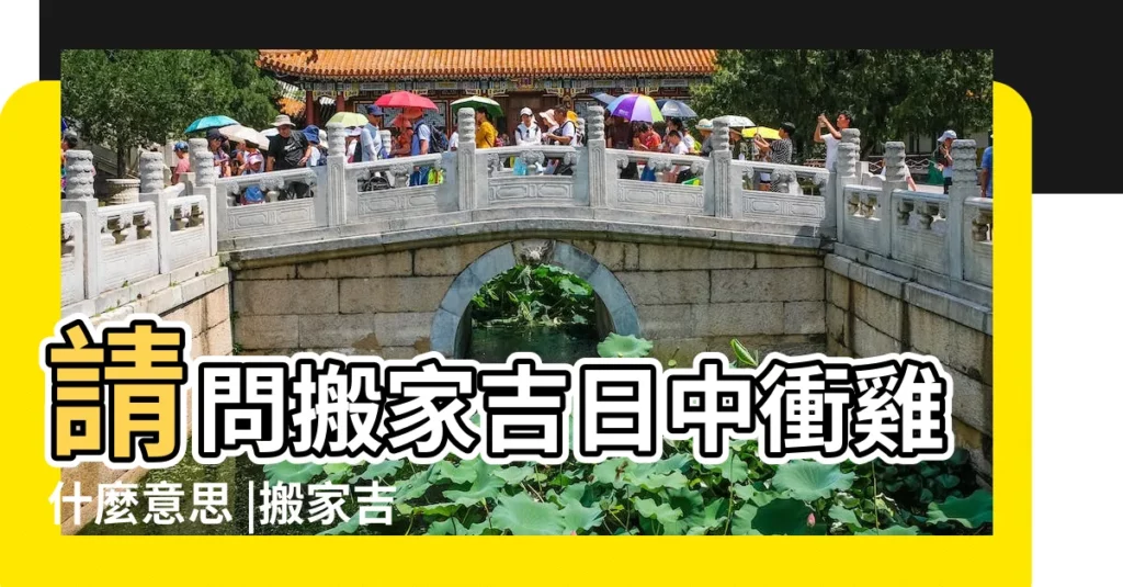 請問搬家吉日中衝雞什麼意思 |搬家吉日解説 |黃道吉日中衝雞是什麼意思 |【搬家吉日衝雞是什麼意思】