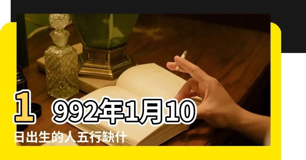 1992年1月10日出生的人五行缺什麼 |出生於1992年1月10日生辰八字算命 |1992年1月10日出生的人命好嗎 |【1992年1月10日陽曆五行是】