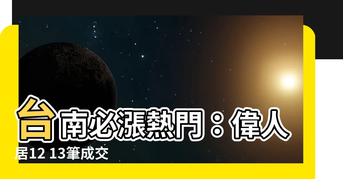 【偉人居12】台南必漲熱門：偉人居12 13筆成交創新高！