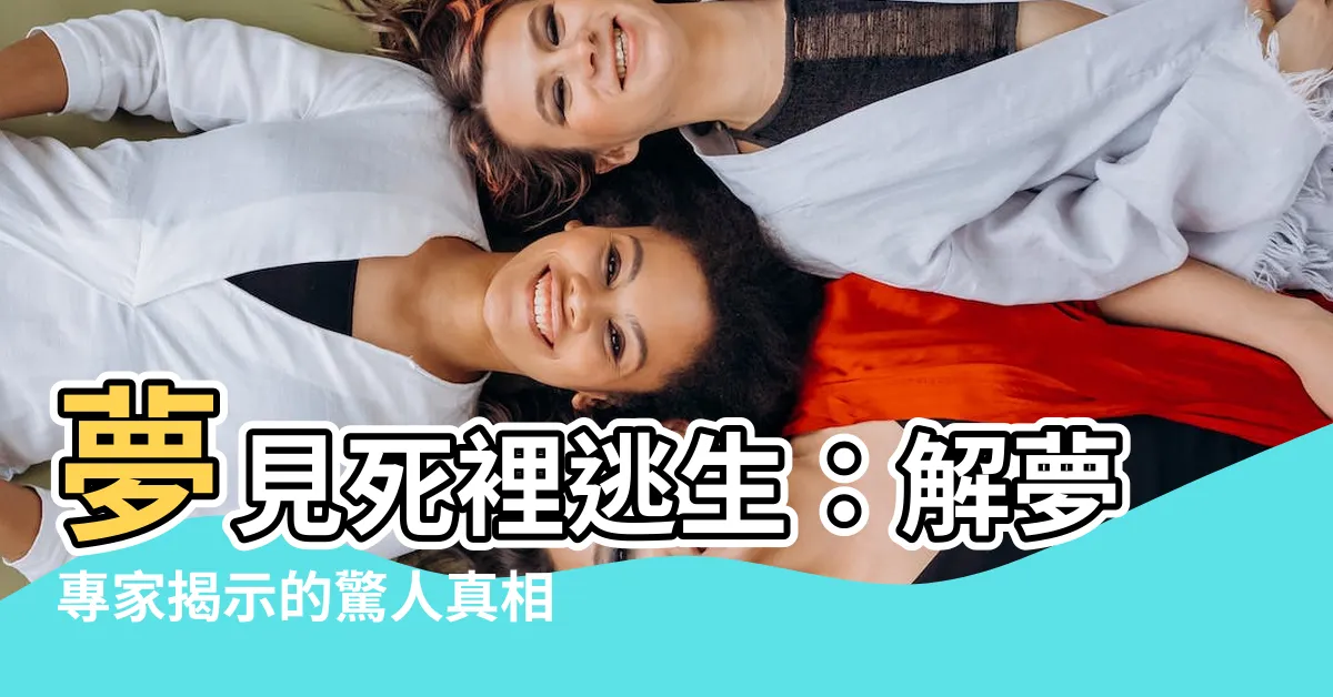 【夢見死裡逃生】夢見死裡逃生：解夢專家揭示的驚人真相