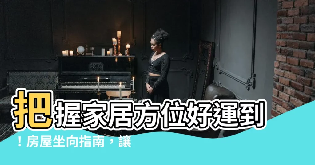 【方位怎麼看】把握家居方位好運到！房屋坐向指南，讓你錢財滾滾來