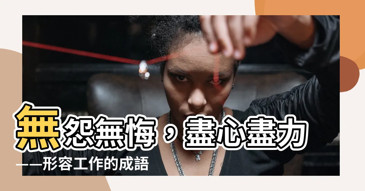 【工作的形容詞】無怨無悔，盡心盡力——形容工作的成語