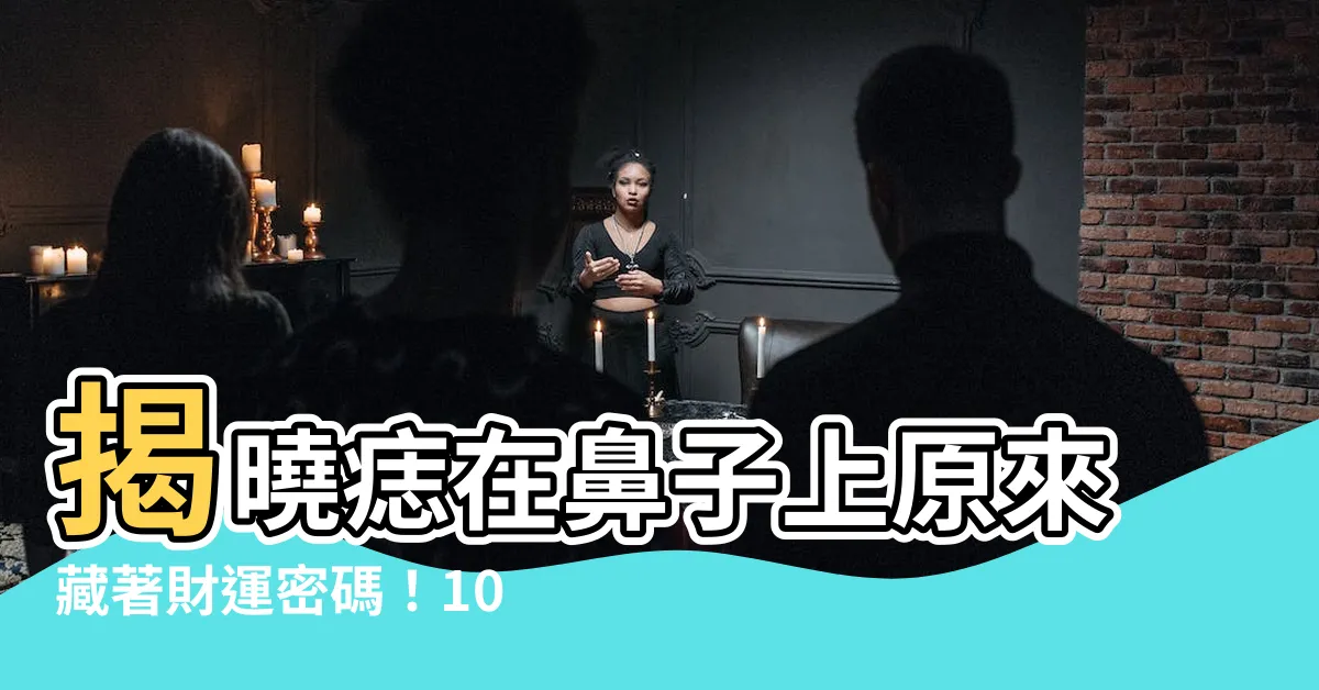 【痣在鼻子上】揭曉痣在鼻子上原來藏著財運密碼！10種鼻上痣完整解碼