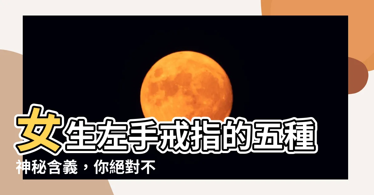 【女生左手】女生左手戒指的五種神秘含義，你絕對不能錯過！